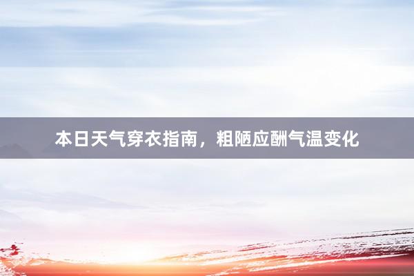 本日天气穿衣指南，粗陋应酬气温变化